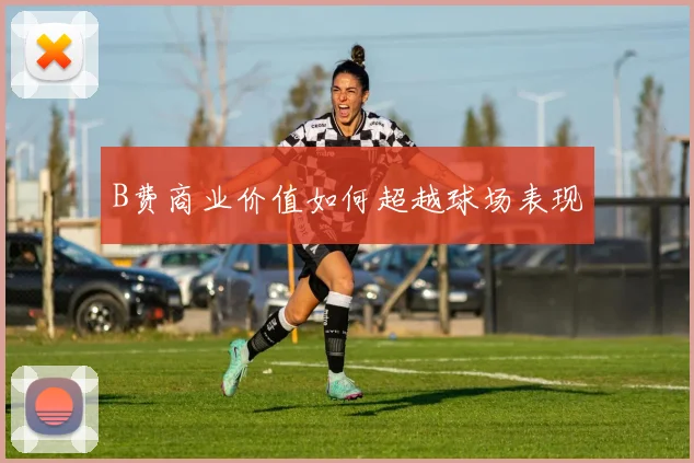 B费商业价值如何超越球场表现