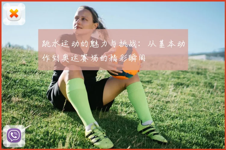 跳水运动的魅力与挑战：从基本动作到奥运赛场的精彩瞬间