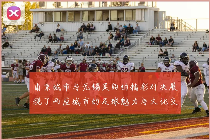 南京城市与无锡吴钩的精彩对决展现了两座城市的足球魅力与文化交融