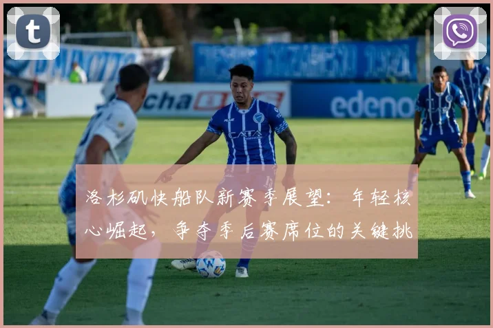 洛杉矶快船队新赛季展望：年轻核心崛起，争夺季后赛席位的关键挑战