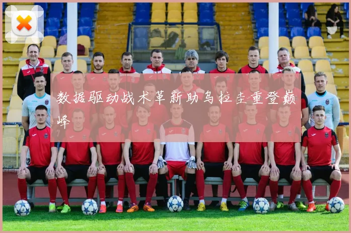 数据驱动战术革新助乌拉圭重登巅峰