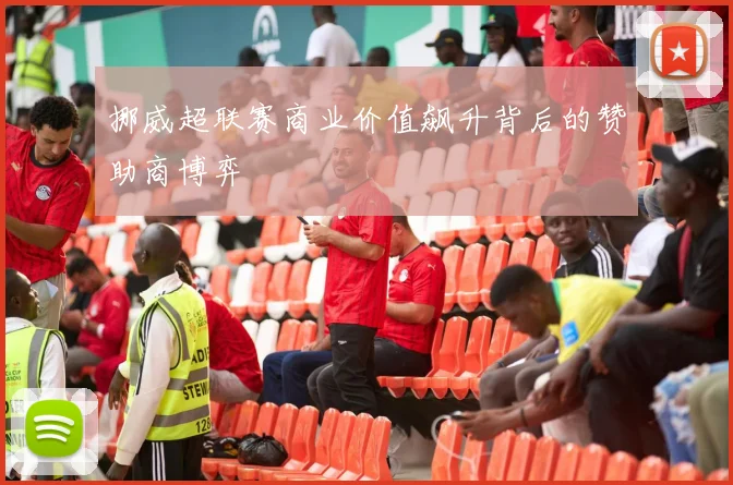 挪威超联赛商业价值飙升背后的赞助商博弈