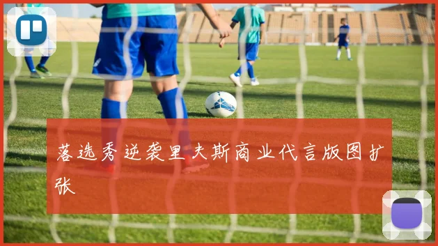 落选秀逆袭里夫斯商业代言版图扩张