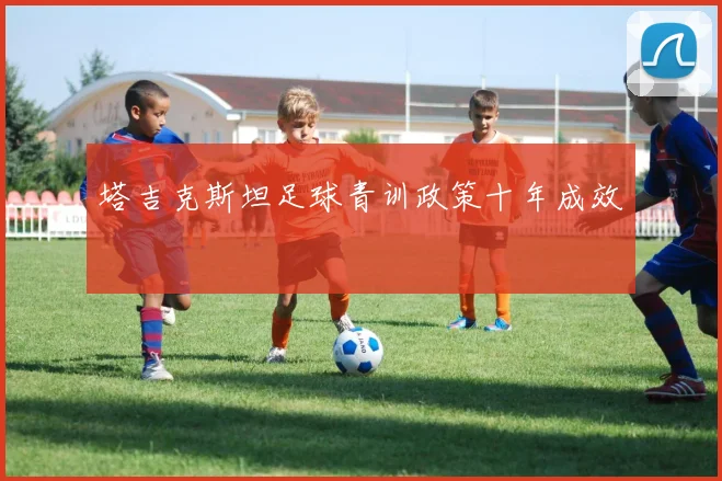 塔吉克斯坦足球青训政策十年成效