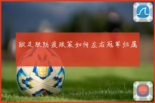 欧足联防疫政策如何左右冠军归属