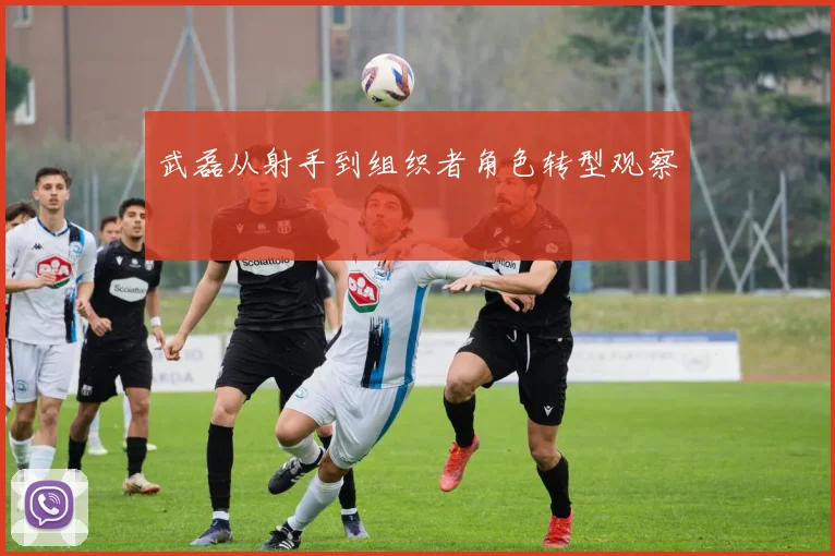 武磊从射手到组织者角色转型观察