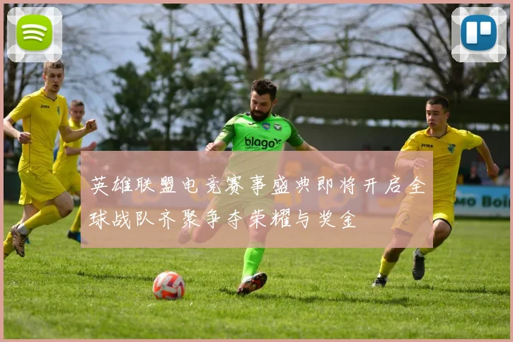 英雄联盟电竞赛事盛典即将开启全球战队齐聚争夺荣耀与奖金