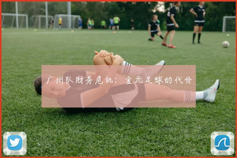 广州队财务危机：金元足球的代价