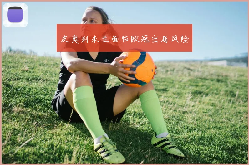 皮奥利米兰面临欧冠出局风险