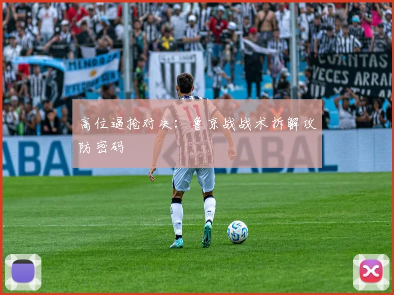 高位逼抢对决：鲁京战战术拆解攻防密码