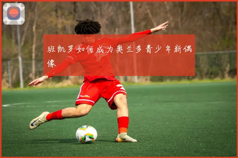 班凯罗如何成为奥兰多青少年新偶像