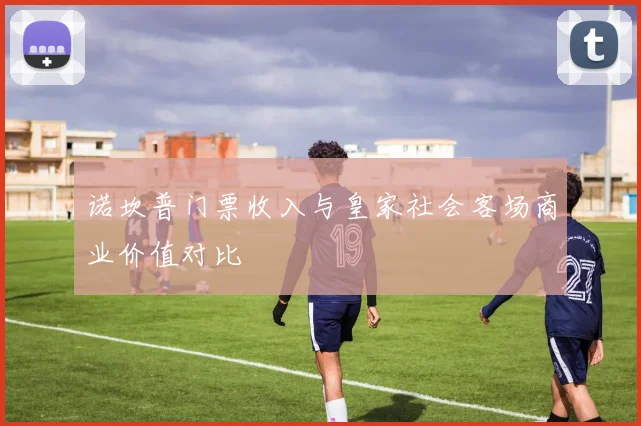 诺坎普门票收入与皇家社会客场商业价值对比